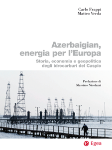 Carlo Frappi e Matteo Verda - Azerbaigian, energia per l'Europa Storia, economia e geopolitica degli idrocarburi del Caspio